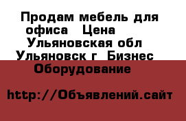 Продам мебель для офиса › Цена ­ 500 - Ульяновская обл., Ульяновск г. Бизнес » Оборудование   